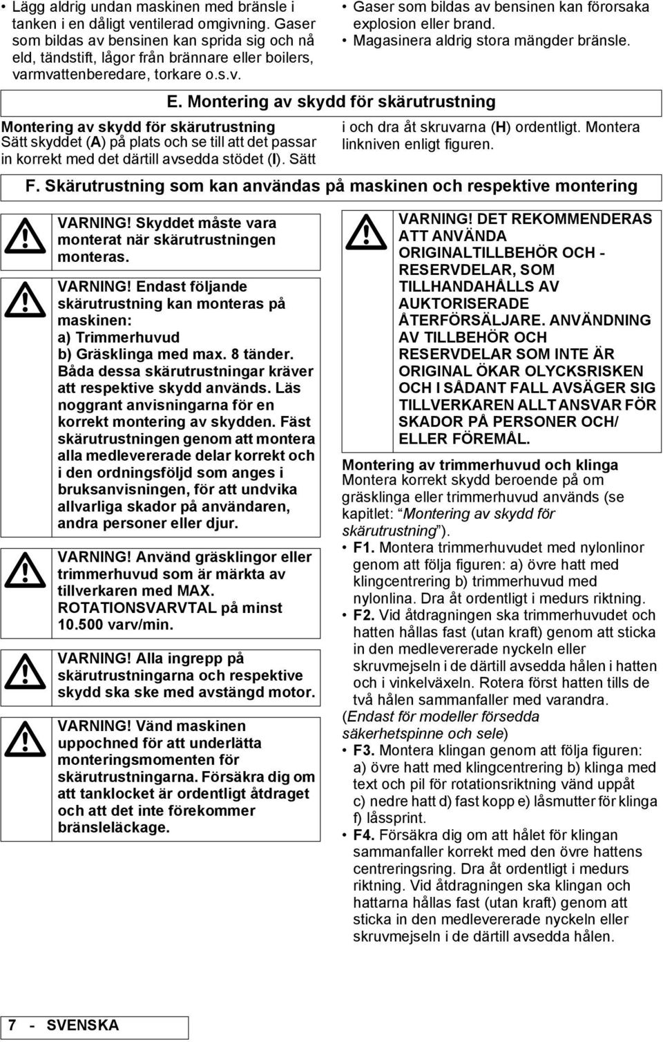 Sätt Gaser som bildas av bensinen kan förorsaka explosion eller brand. Magasinera aldrig stora mängder bränsle. E. Montering av skydd för skärutrustning i och dra åt skruvarna (H) ordentligt.