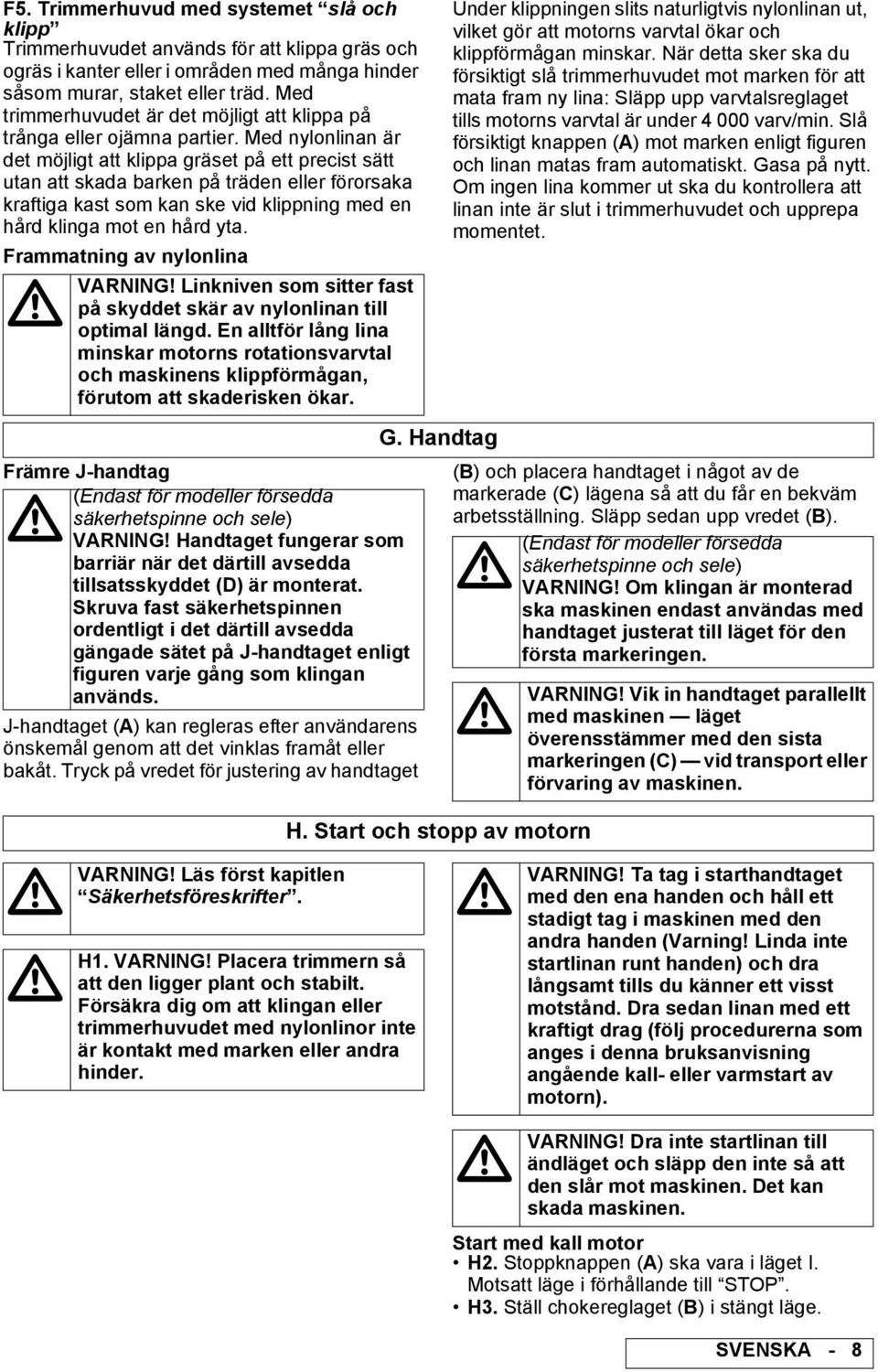 Med nylonlinan är det möjligt att klippa gräset på ett precist sätt utan att skada barken på träden eller förorsaka kraftiga kast som kan ske vid klippning med en hård klinga mot en hård yta.