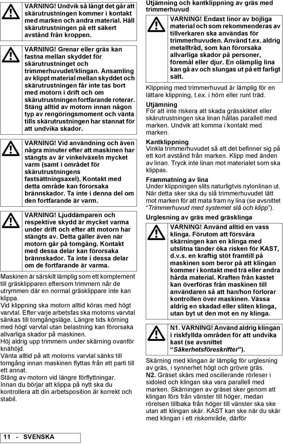 Ansamling av klippt material mellan skyddet och skärutrustningen får inte tas bort med motorn i drift och om skärutrustningen fortfarande roterar.