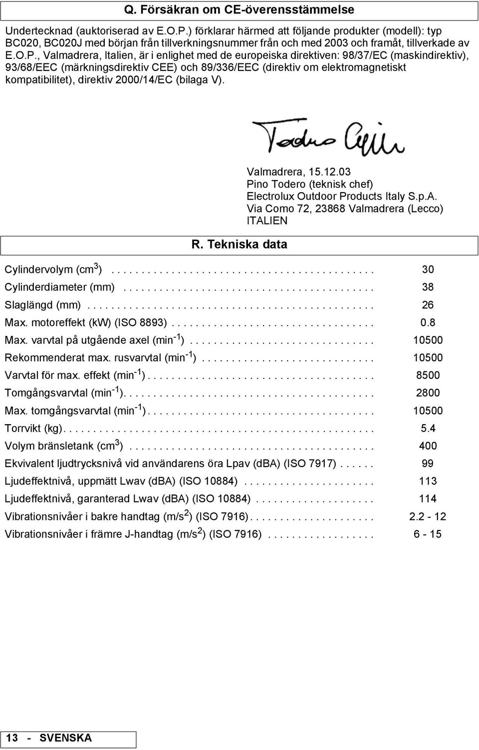 , Valmadrera, Italien, är i enlighet med de europeiska direktiven: 98/37/EC (maskindirektiv), 93/68/EEC (märkningsdirektiv CEE) och 89/336/EEC (direktiv om elektromagnetiskt kompatibilitet), direktiv