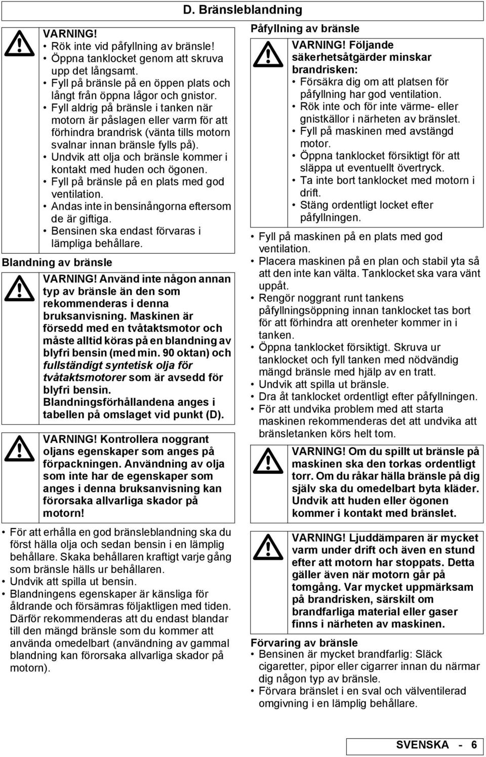 Undvik att olja och bränsle kommer i kontakt med huden och ögonen. Fyll på bränsle på en plats med god ventilation. Andas inte in bensinångorna eftersom de är giftiga.