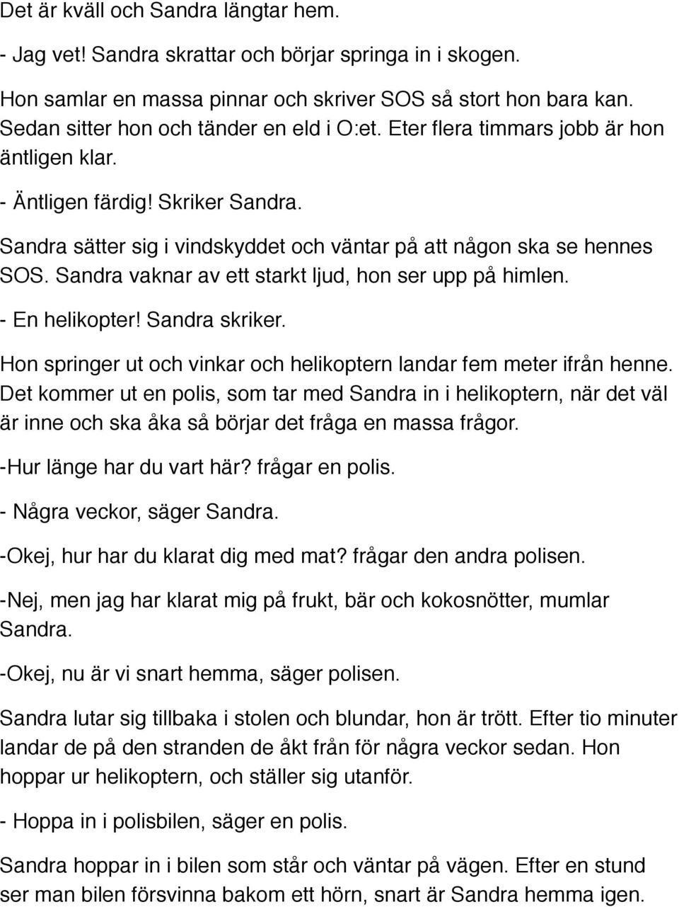 Sandra vaknar av ett starkt ljud, hon ser upp på himlen. - En helikopter! Sandra skriker. Hon springer ut och vinkar och helikoptern landar fem meter ifrån henne.