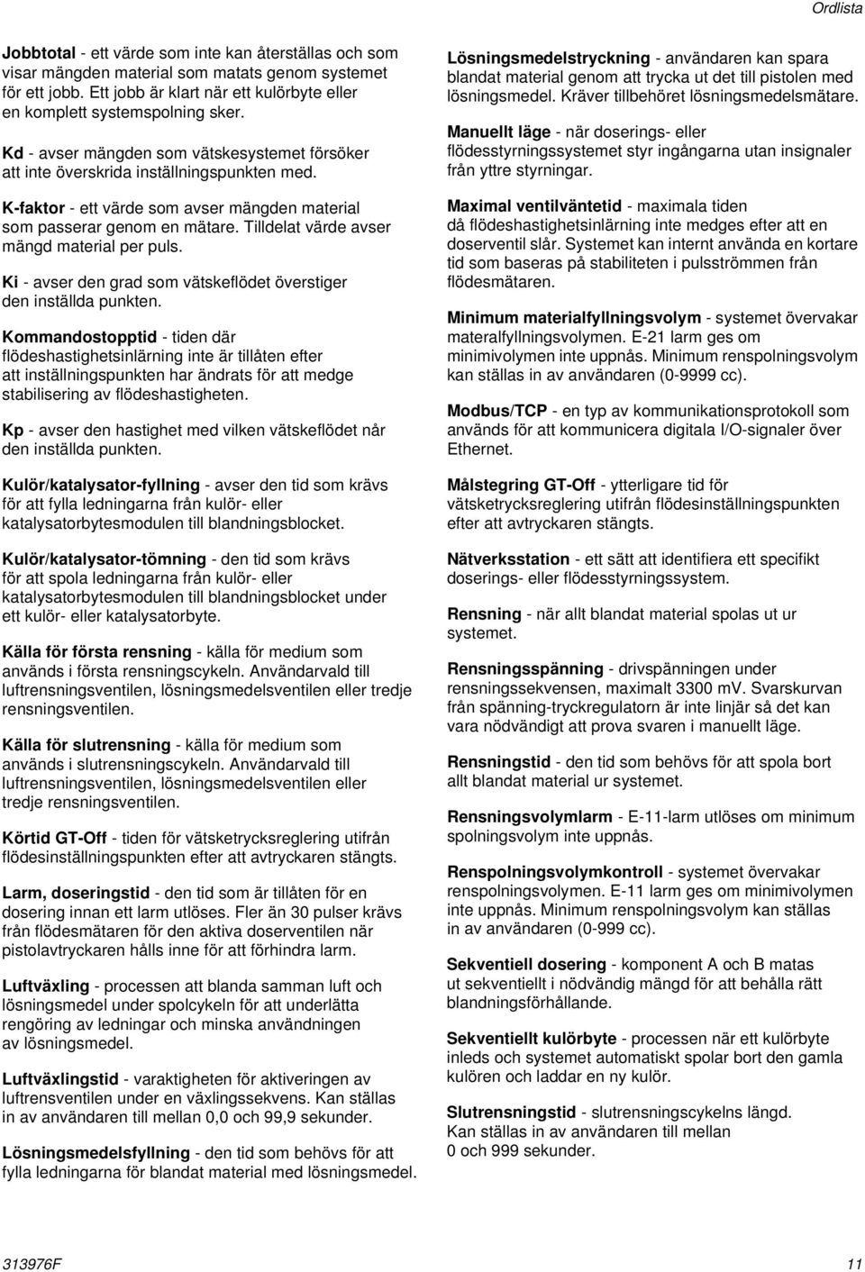 K-faktor - ett värde som avser mängden material som passerar genom en mätare. Tilldelat värde avser mängd material per puls. Ki - avser den grad som vätskeflödet överstiger den inställda punkten.