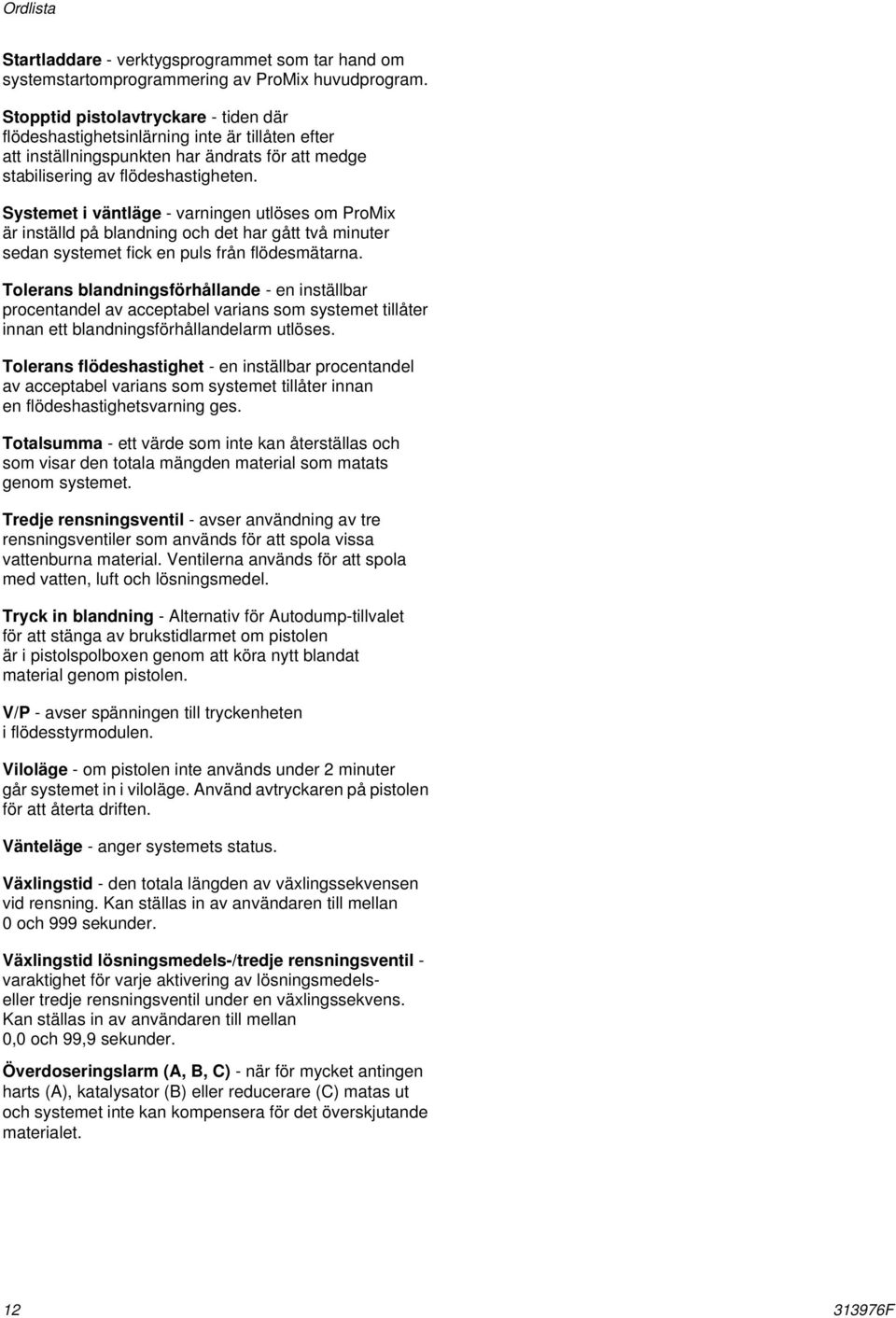 Systemet i väntläge - varningen utlöses om ProMix är inställd på blandning och det har gått två minuter sedan systemet fick en puls från flödesmätarna.