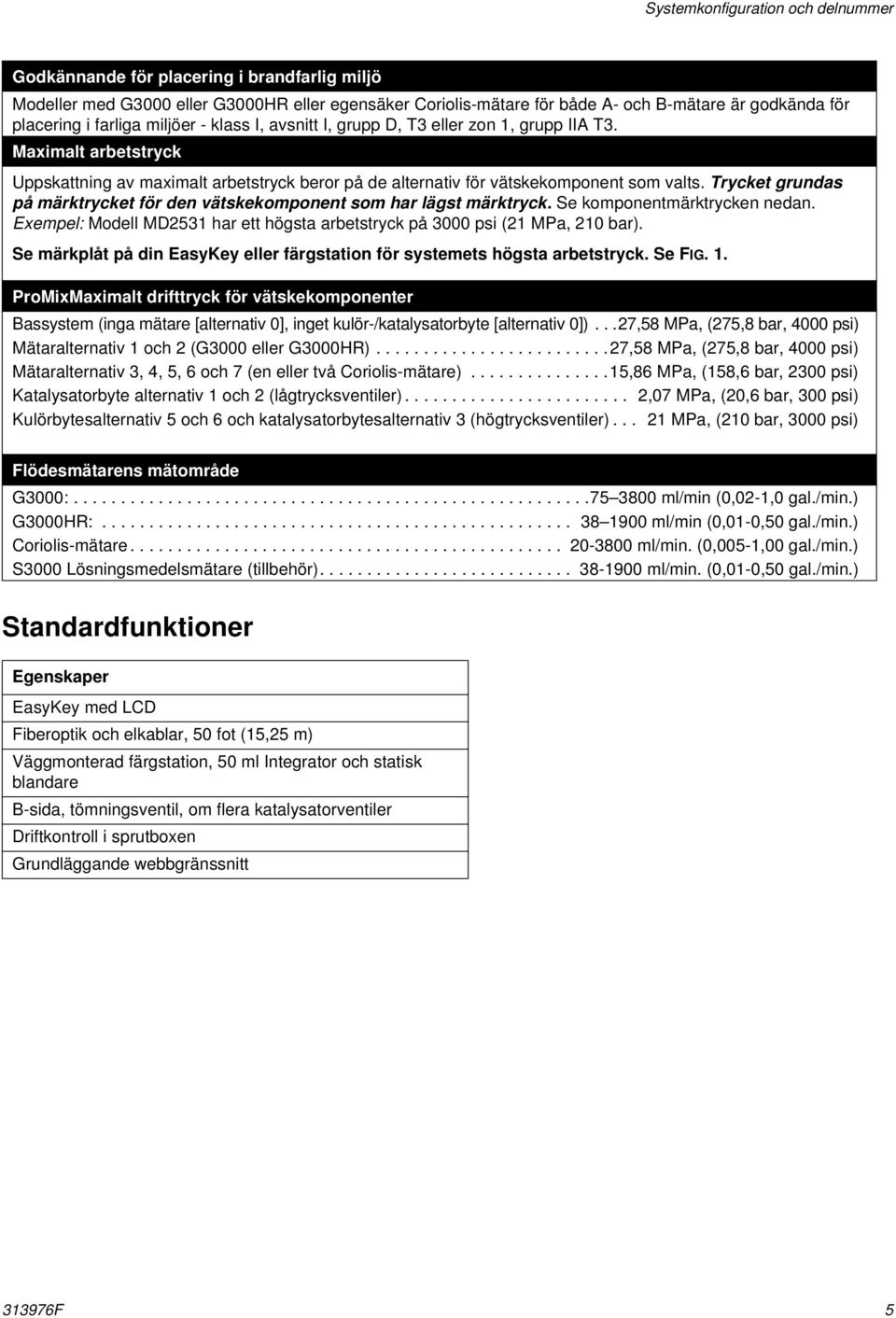 Trycket grundas på märktrycket för den vätskekomponent som har lägst märktryck. Se komponentmärktrycken nedan. Exempel: Modell MD2531 har ett högsta arbetstryck på 3000 psi (21 MPa, 210 bar).