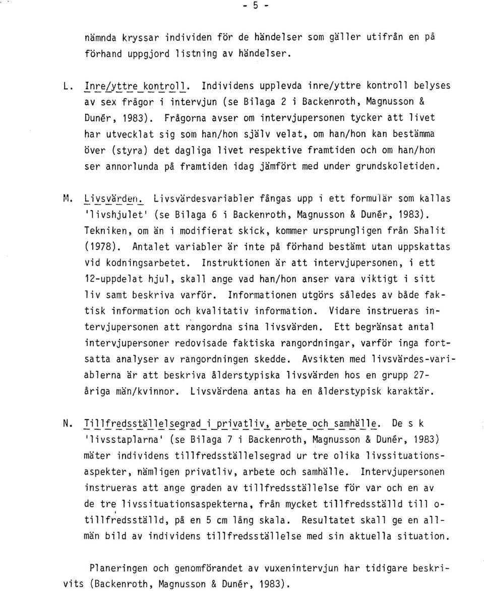 Fragorna avser om intervjupersonen tycker att livet har utvecklat sig som han/hon sjalv velat, om han/hon kan bestamma over (styra) det dagliga livet respektive framtiden och om han/hon ser