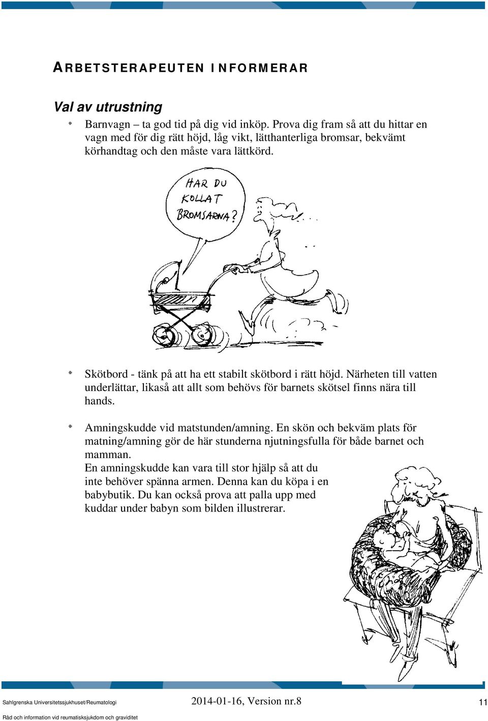 Skötbord - tänk på att ha ett stabilt skötbord i rätt höjd. Närheten till vatten underlättar, likaså att allt som behövs för barnets skötsel finns nära till hands.