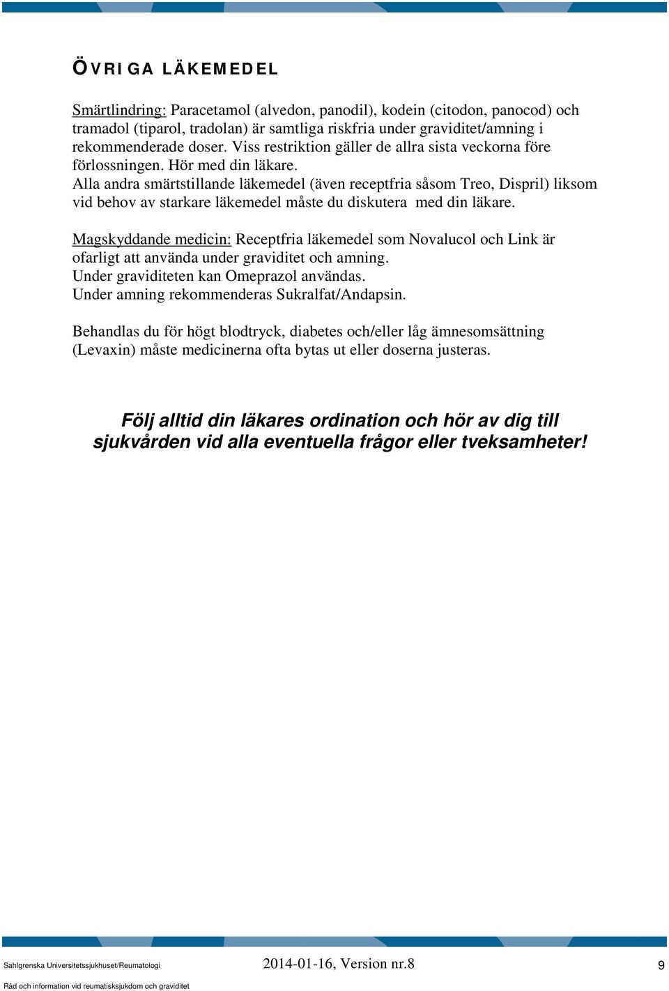 Alla andra smärtstillande läkemedel (även receptfria såsom Treo, Dispril) liksom vid behov av starkare läkemedel måste du diskutera med din läkare.