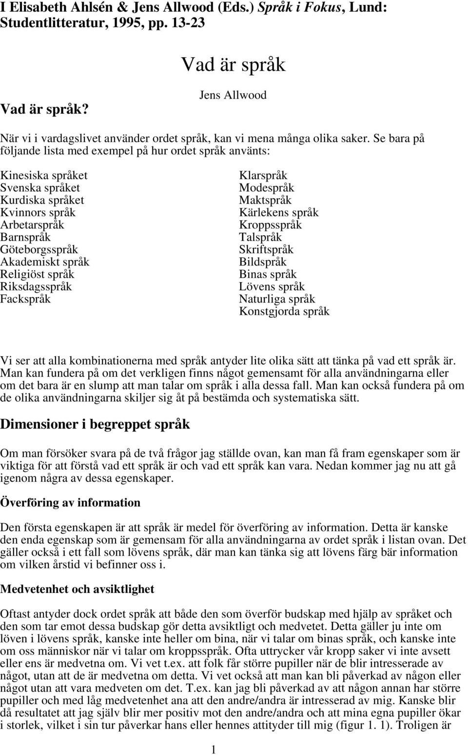 Se bara på följande lista med exempel på hur ordet språk använts: Kinesiska språket Svenska språket Kurdiska språket Kvinnors språk Arbetarspråk Barnspråk Göteborgsspråk Akademiskt språk Religiöst