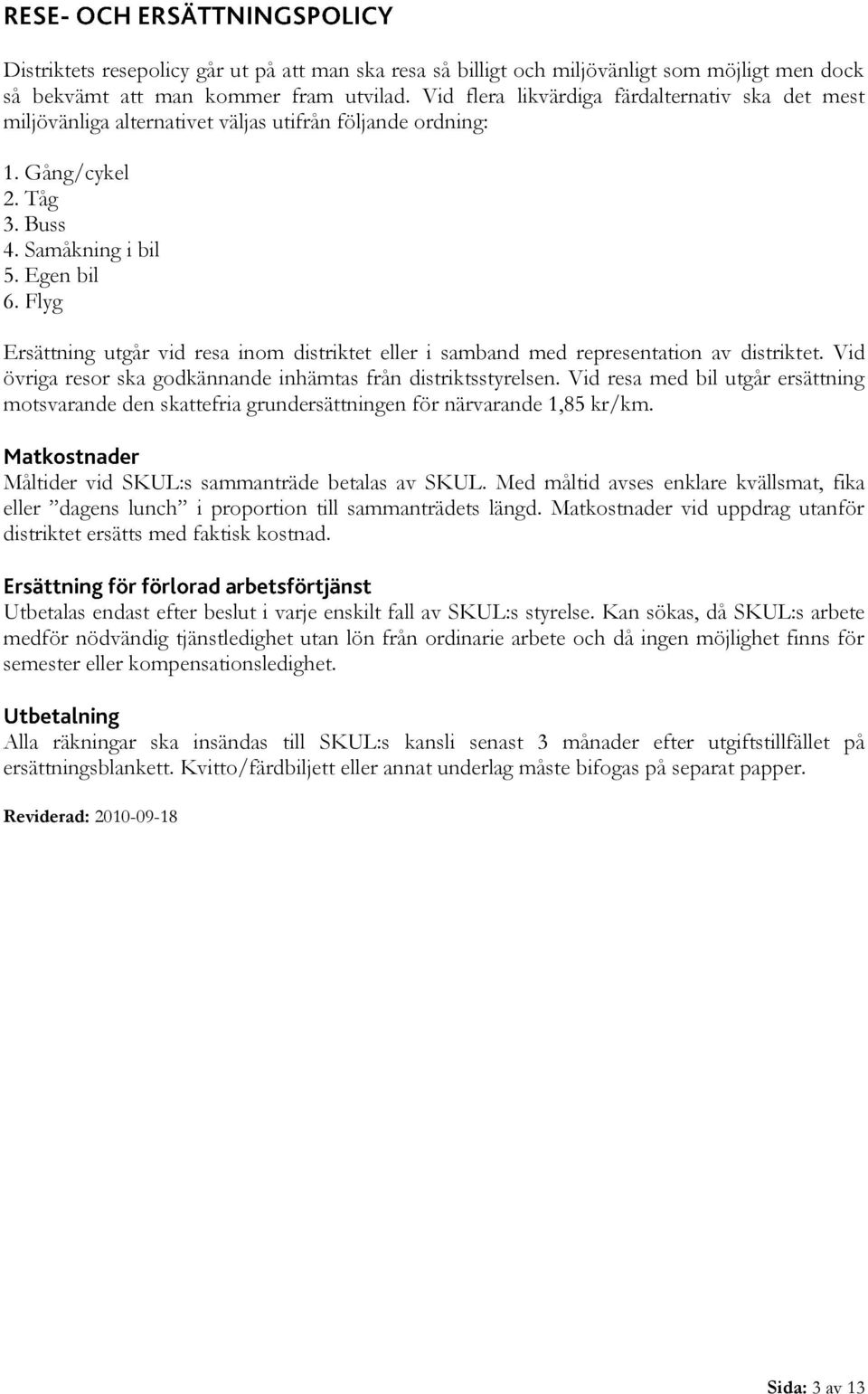 Flyg Ersättning utgår vid resa inom distriktet eller i samband med representation av distriktet. Vid övriga resor ska godkännande inhämtas från distriktsstyrelsen.