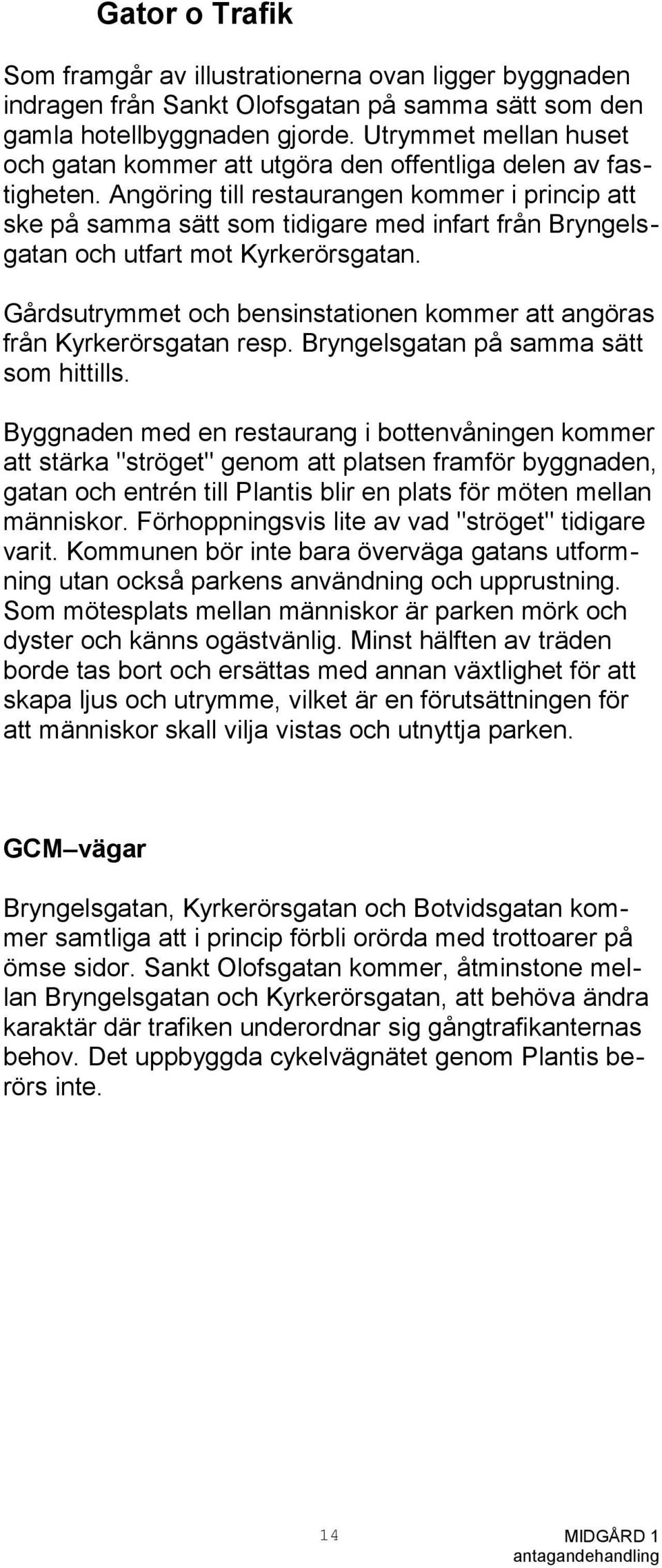 Angöring till restaurangen kommer i princip att ske på samma sätt som tidigare med infart från Bryngelsgatan och utfart mot Kyrkerörsgatan.