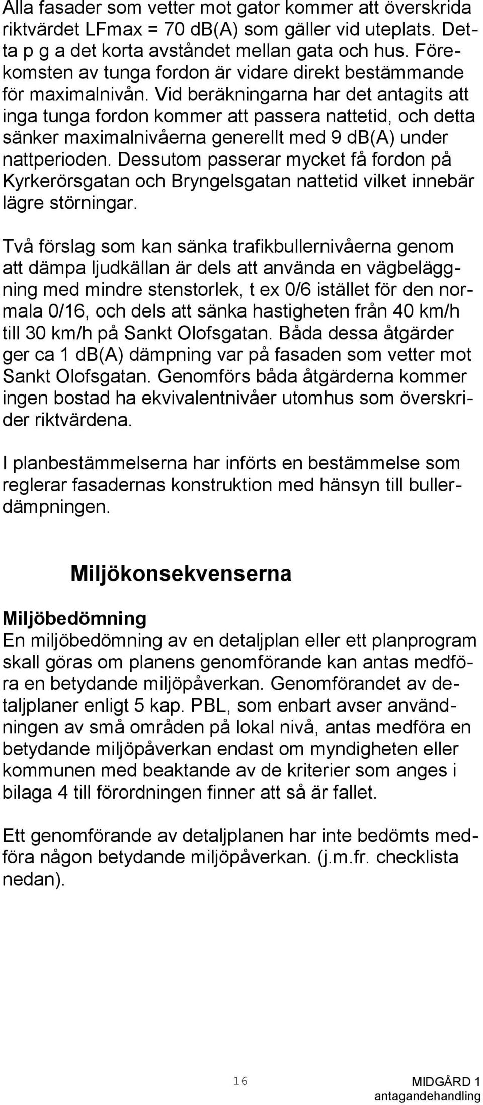 Vid beräkningarna har det antagits att inga tunga fordon kommer att passera nattetid, och detta sänker maimalnivåerna generellt med 9 db(a) under nattperioden.