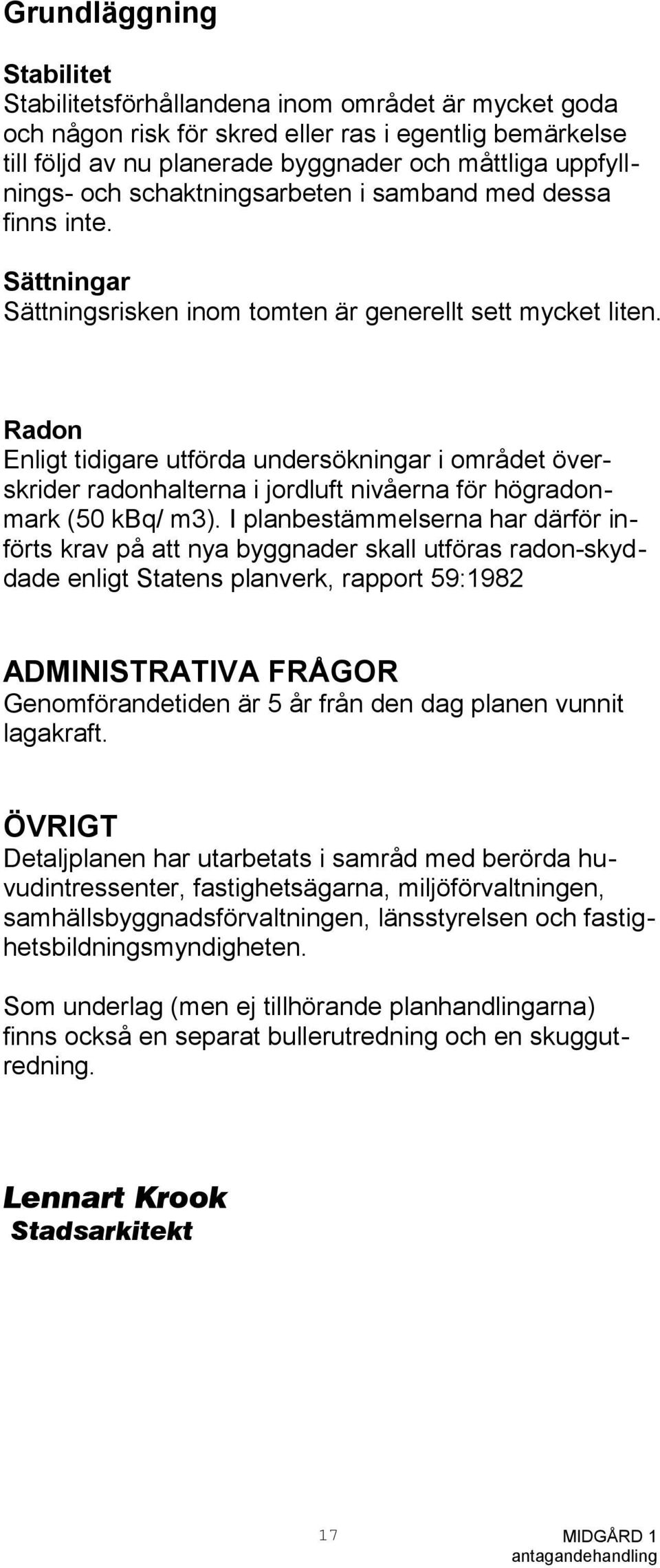 Radon Enligt tidigare utförda undersökningar i området överskrider radonhalterna i jordluft nivåerna för högradonmark (50 kbq/ m3).