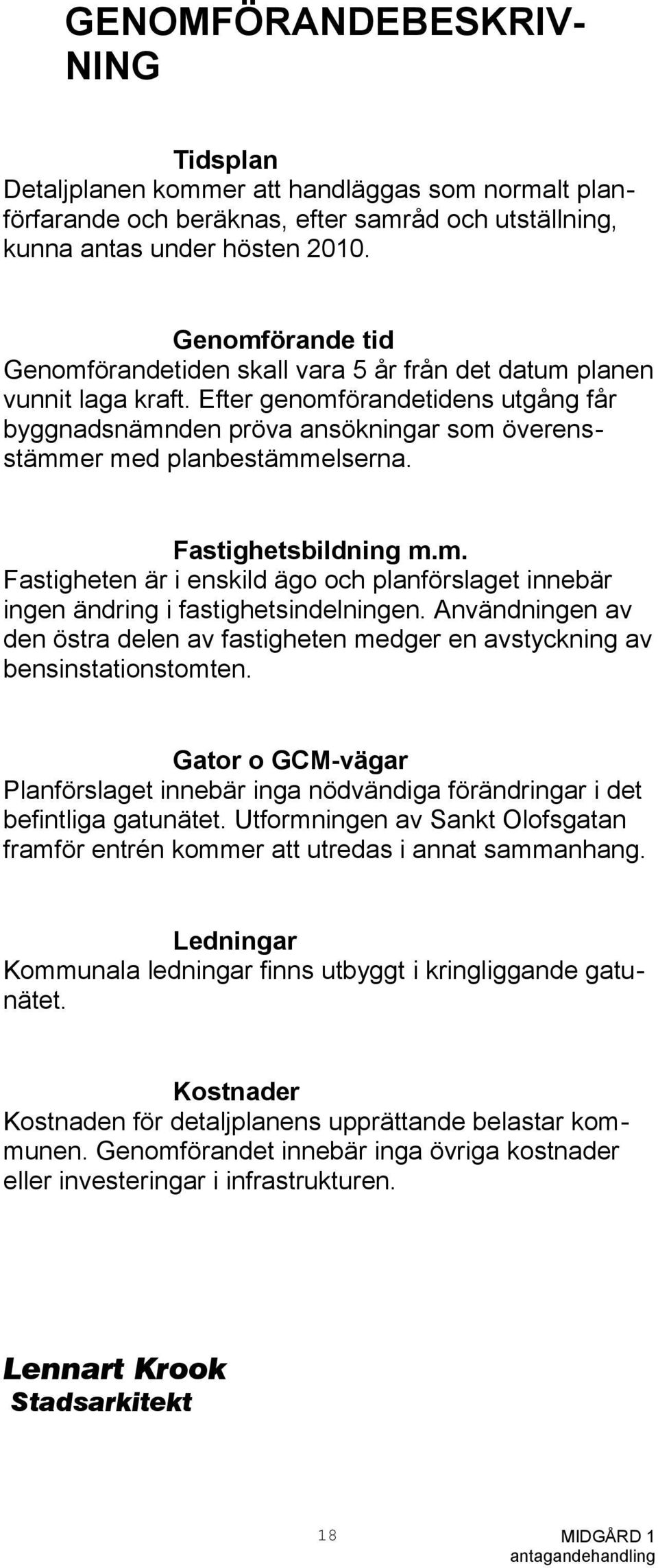 Efter genomförandetidens utgång får byggnadsnämnden pröva ansökningar som överensstämmer med planbestämmelserna. Fastighetsbildning m.m. Fastigheten är i enskild ägo och planförslaget innebär ingen ändring i fastighetsindelningen.