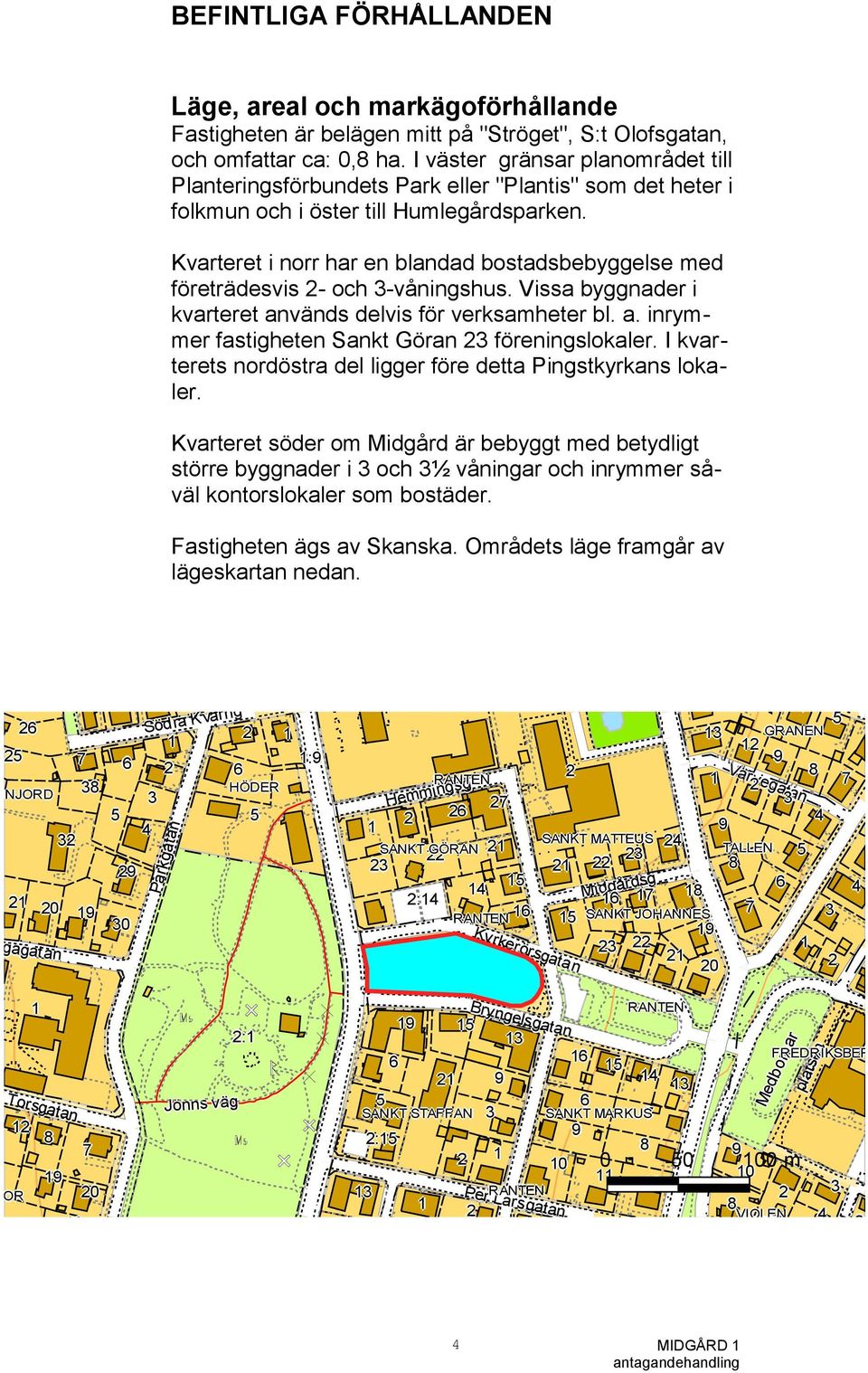 Kvarteret i norr har en blandad bostadsbebyggelse med företrädesvis 2- och 3-våningshus. Vissa byggnader i kvarteret används delvis för verksamheter bl. a. inrymmer fastigheten Sankt Göran 23 föreningslokaler.