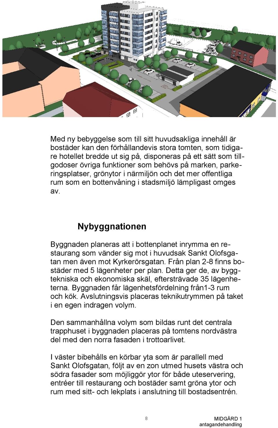 Nybyggnationen Byggnaden planeras att i bottenplanet inrymma en restaurang som vänder sig mot i huvudsak Sankt Olofsgatan men även mot Kyrkerörsgatan.