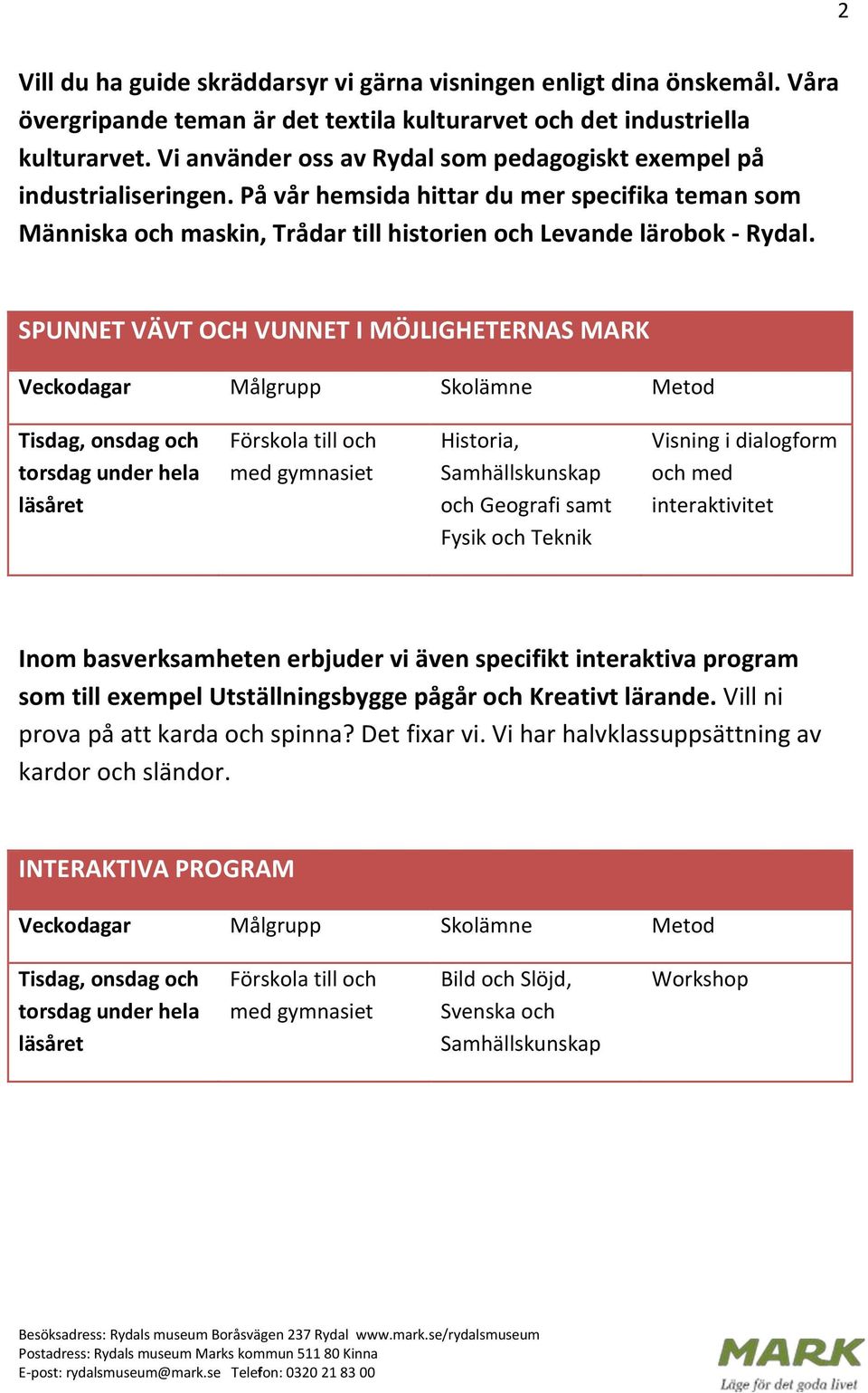 SPUNNET VÄVT OCH VUNNET I MÖJLIGHETERNAS MARK Veckodagar Målgrupp Skolämne Metod Tisdag, onsdag och torsdag under hela läsåret Förskola till och med gymnasiet Historia, Samhällskunskap och Geografi