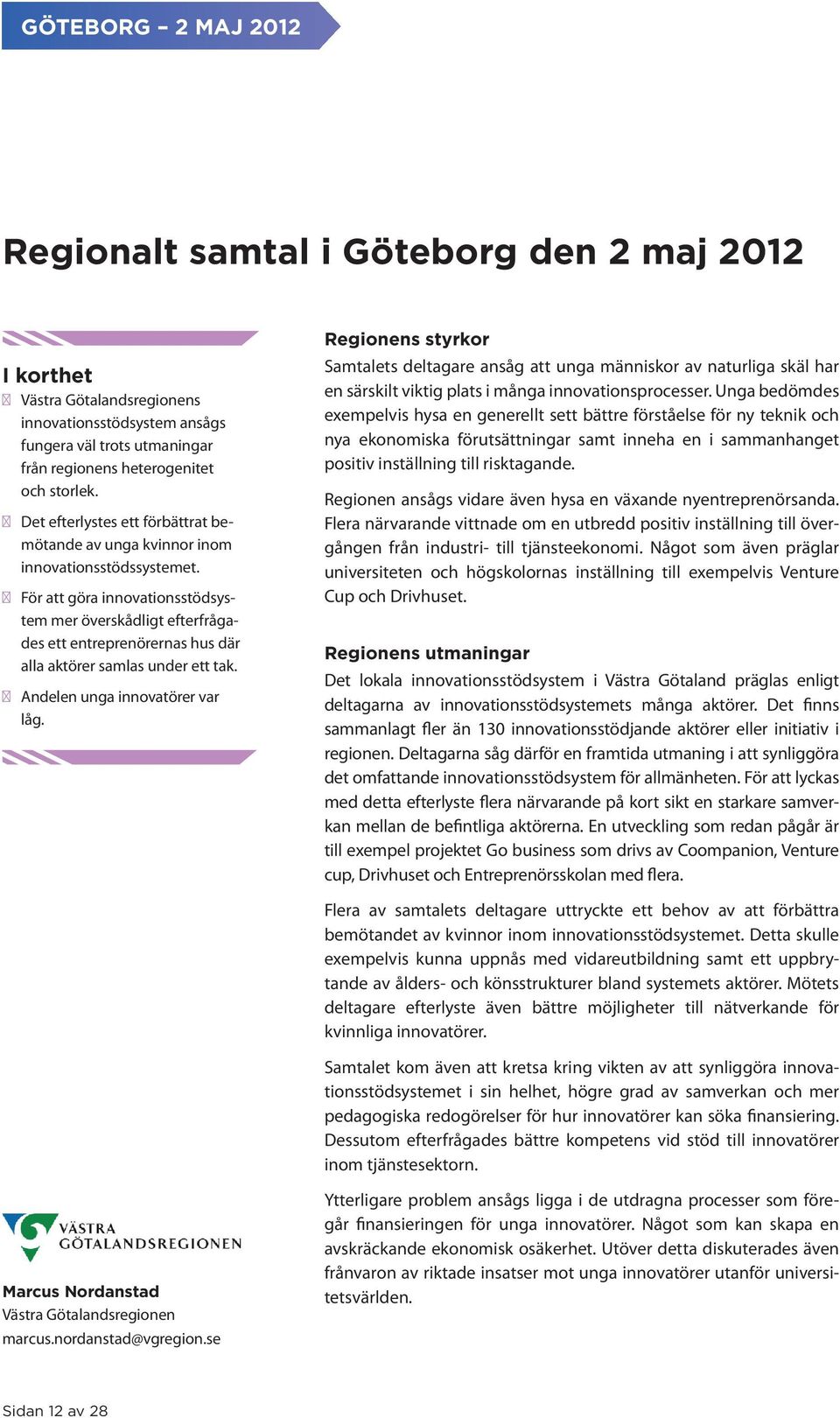 För att göra innovationsstödsystem mer överskådligt efterfrågades ett entreprenörernas hus där alla aktörer samlas under ett tak. Andelen unga innovatörer var låg.