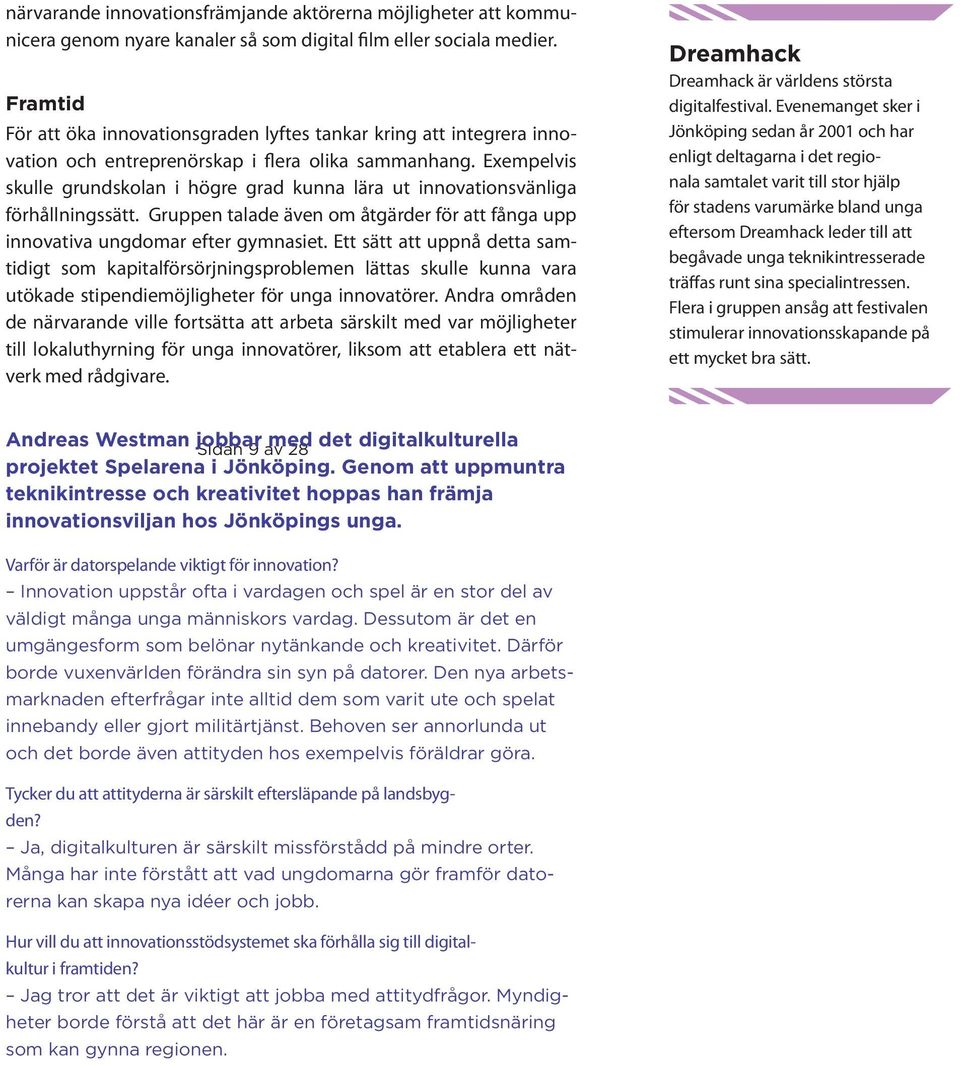 Exempelvis skulle grundskolan i högre grad kunna lära ut innovationsvänliga förhållningssätt. Gruppen talade även om åtgärder för att fånga upp innovativa ungdomar efter gymnasiet.