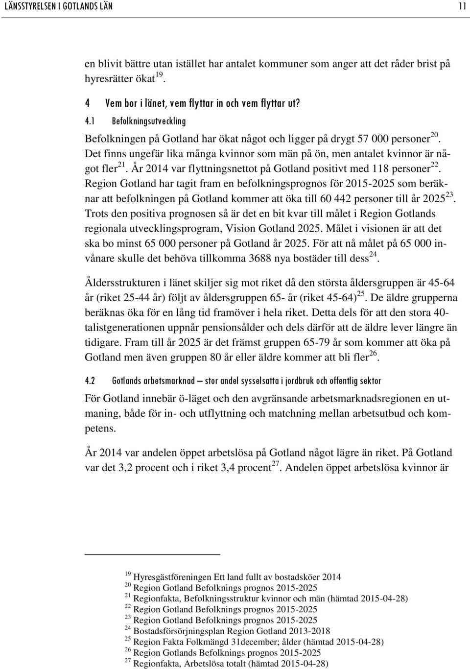 Det finns ungefär lika många kvinnor som män på ön, men antalet kvinnor är något fler 21. År 2014 var flyttningsnettot på Gotland positivt med 118 personer 22.