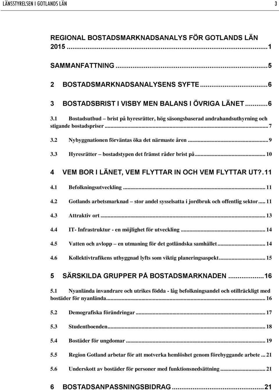 3 Hyresrätter bostadstypen det främst råder brist på... 10 4 VEM BOR I LÄNET, VEM FLYTTAR IN OCH VEM FLYTTAR UT?. 11 4.1 Befolkningsutveckling... 11 4.2 Gotlands arbetsmarknad stor andel sysselsatta i jordbruk och offentlig sektor.