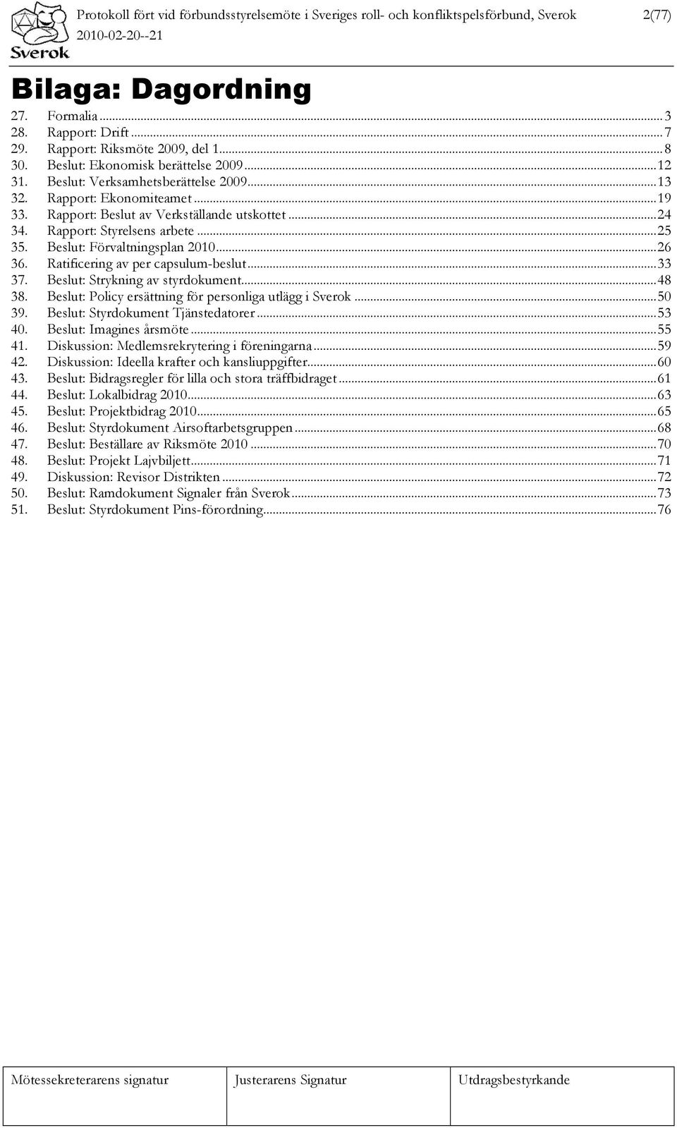 ..25 35. Beslut: Förvaltningsplan 2010...26 36. Ratificering av per capsulum-beslut...33 37. Beslut: Strykning av styrdokument...48 38. Beslut: Policy ersättning för personliga utlägg i Sverok...50 39.