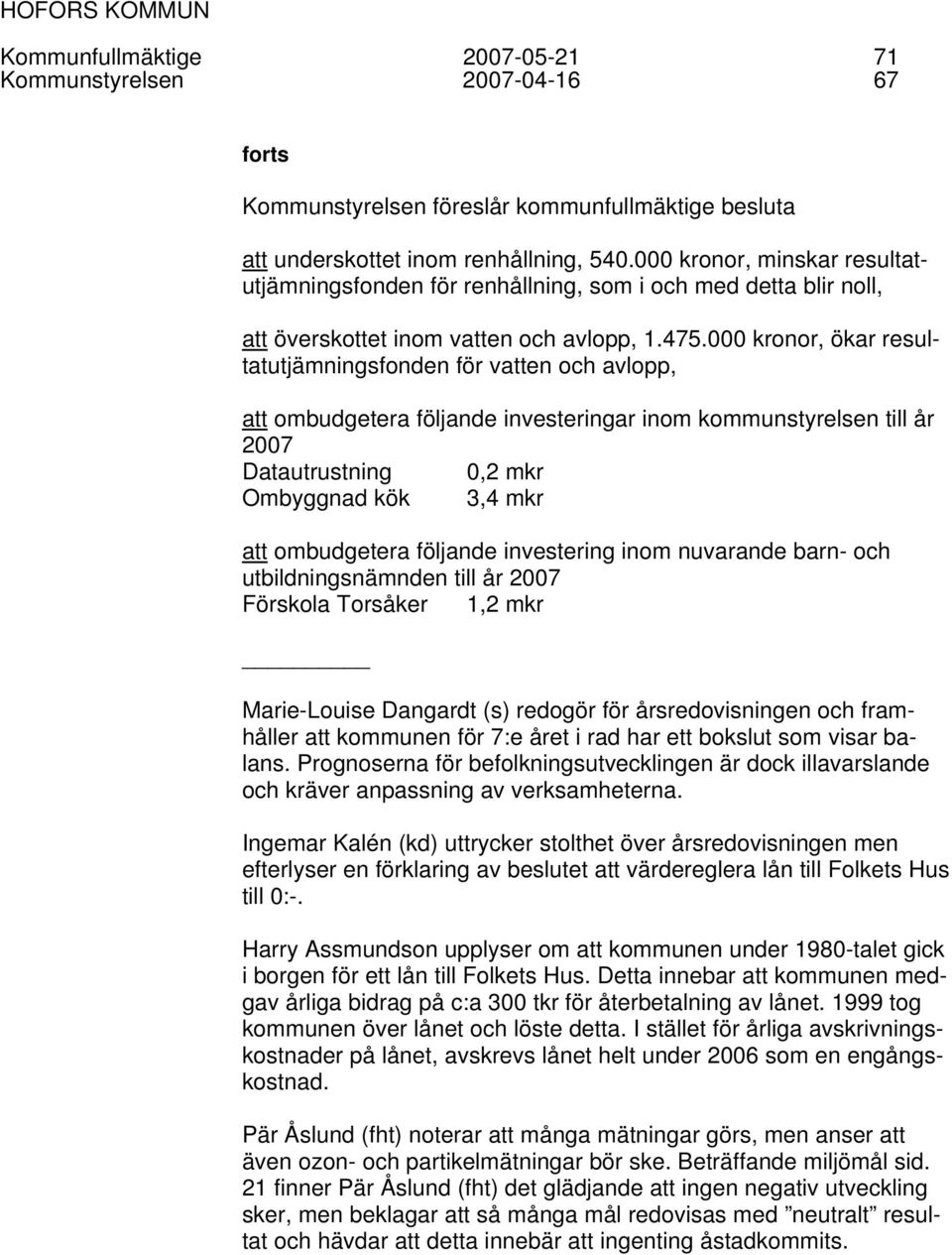 000 kronor, ökar resultatutjämningsfonden för vatten och avlopp, att ombudgetera följande investeringar inom kommunstyrelsen till år 2007 Datautrustning 0,2 mkr Ombyggnad kök 3,4 mkr att ombudgetera