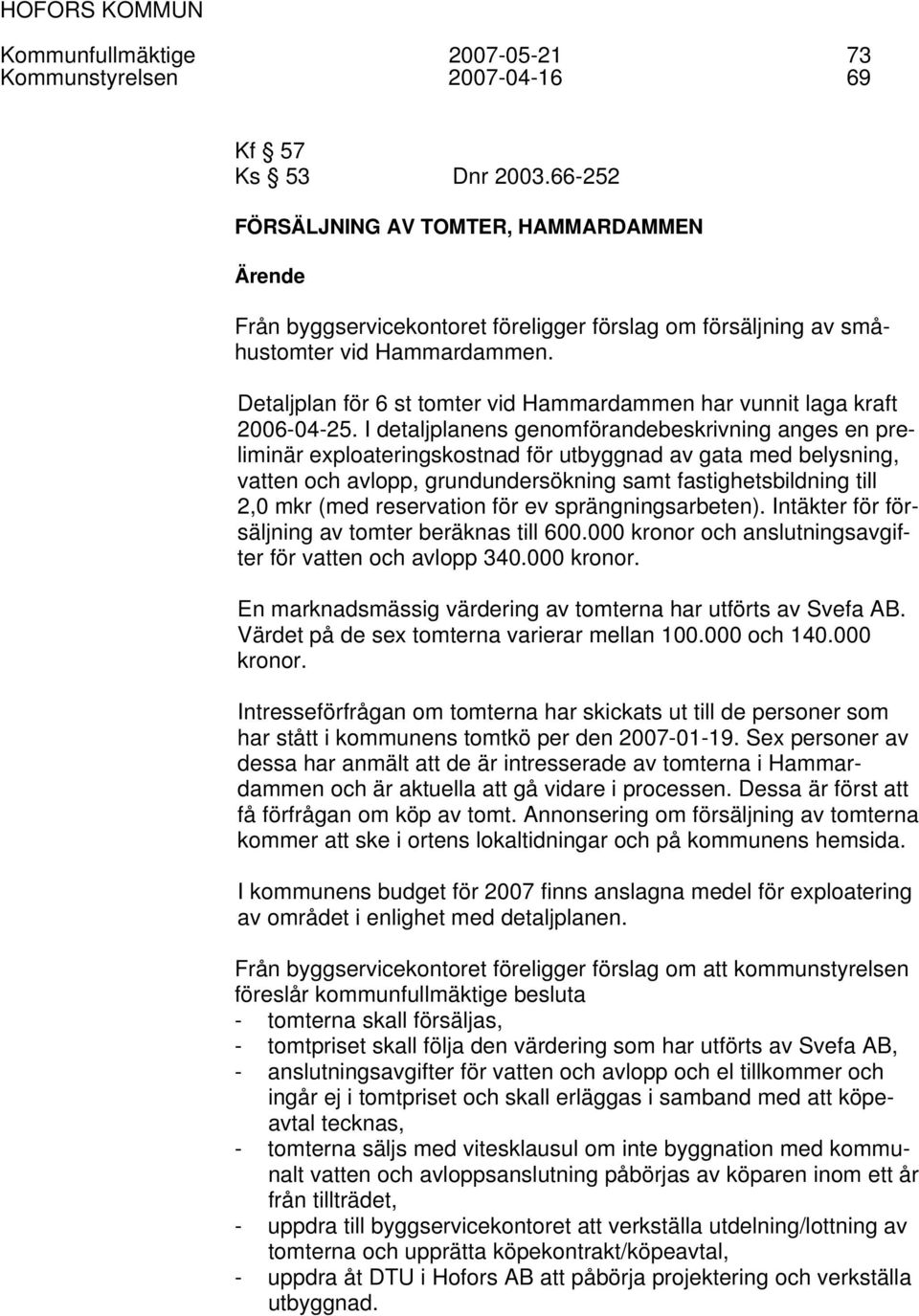 Detaljplan för 6 st tomter vid Hammardammen har vunnit laga kraft 2006-04-25.