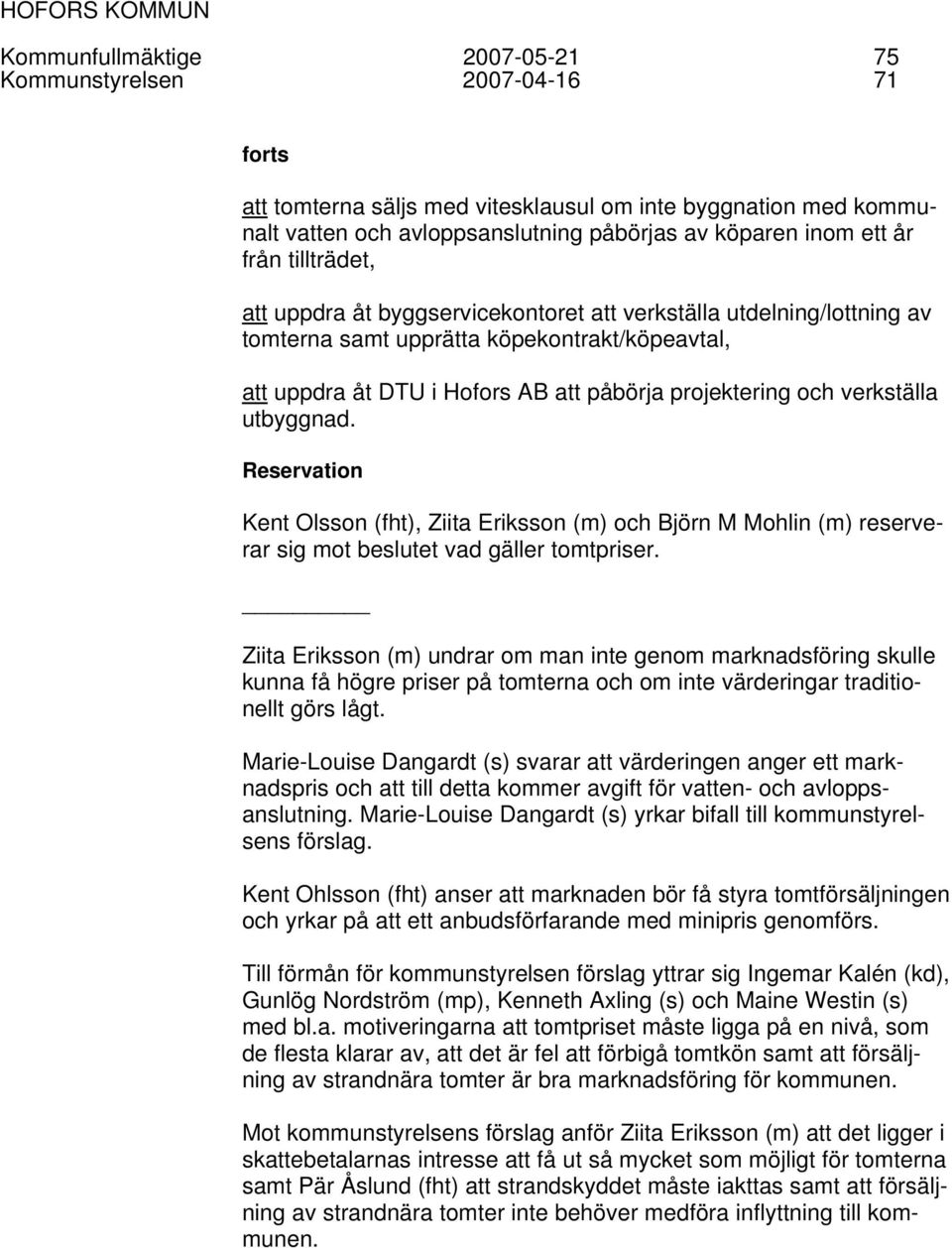 verkställa utbyggnad. Reservation Kent Olsson (fht), Ziita Eriksson (m) och Björn M Mohlin (m) reserverar sig mot beslutet vad gäller tomtpriser.