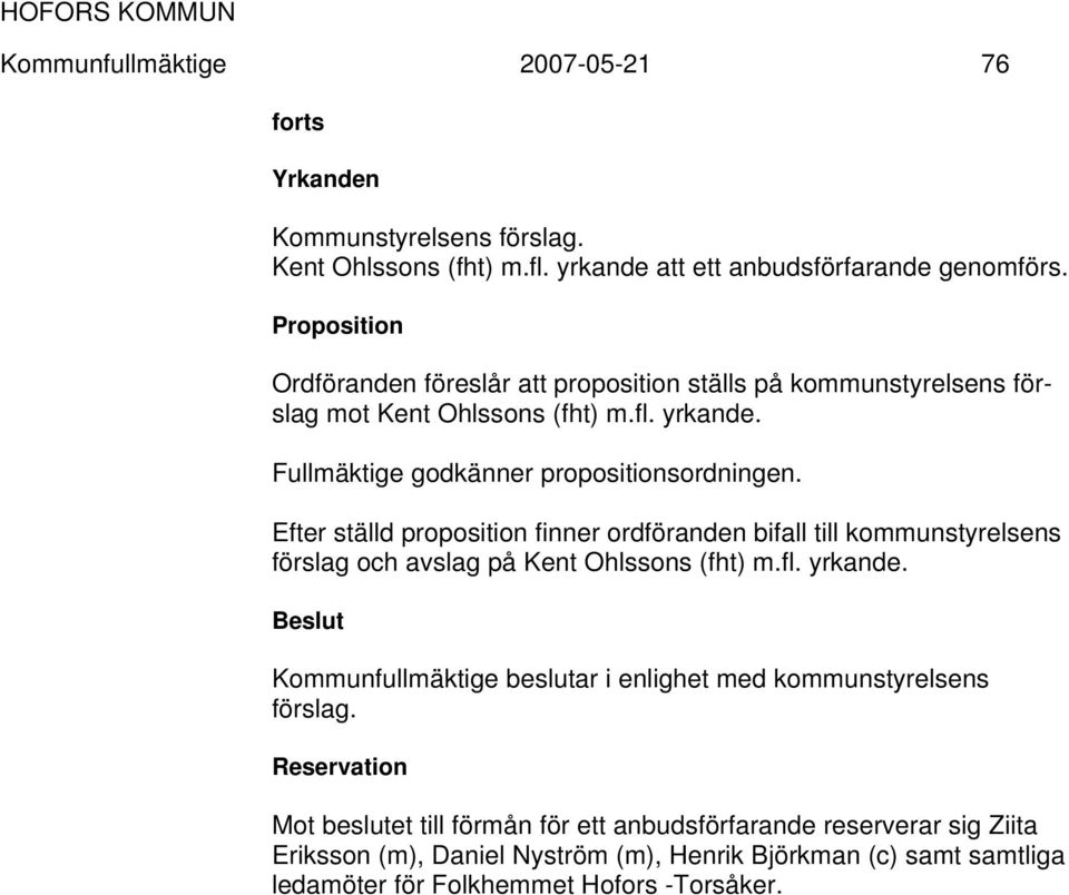 Efter ställd proposition finner ordföranden bifall till kommunstyrelsens förslag och avslag på Kent Ohlssons (fht) m.fl. yrkande.