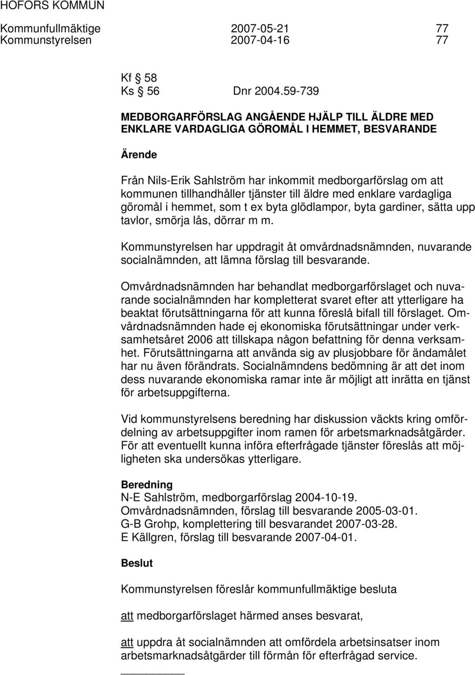 tjänster till äldre med enklare vardagliga göromål i hemmet, som t ex byta glödlampor, byta gardiner, sätta upp tavlor, smörja lås, dörrar m m.