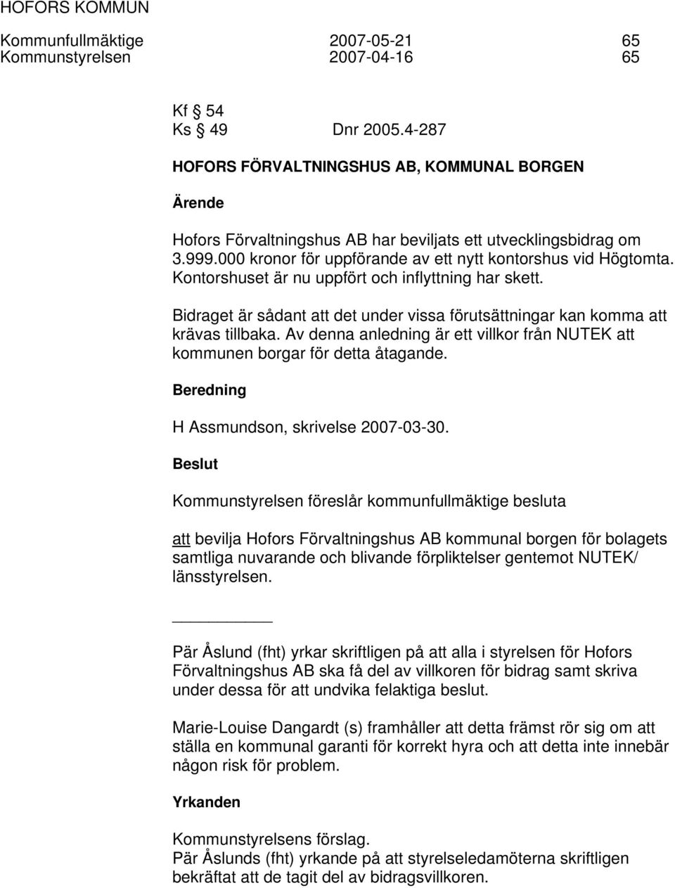 Kontorshuset är nu uppfört och inflyttning har skett. Bidraget är sådant att det under vissa förutsättningar kan komma att krävas tillbaka.