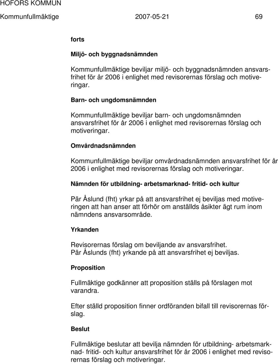 Omvårdnadsnämnden Kommunfullmäktige beviljar omvårdnadsnämnden ansvarsfrihet för år 2006 i enlighet med revisorernas förslag och motiveringar.