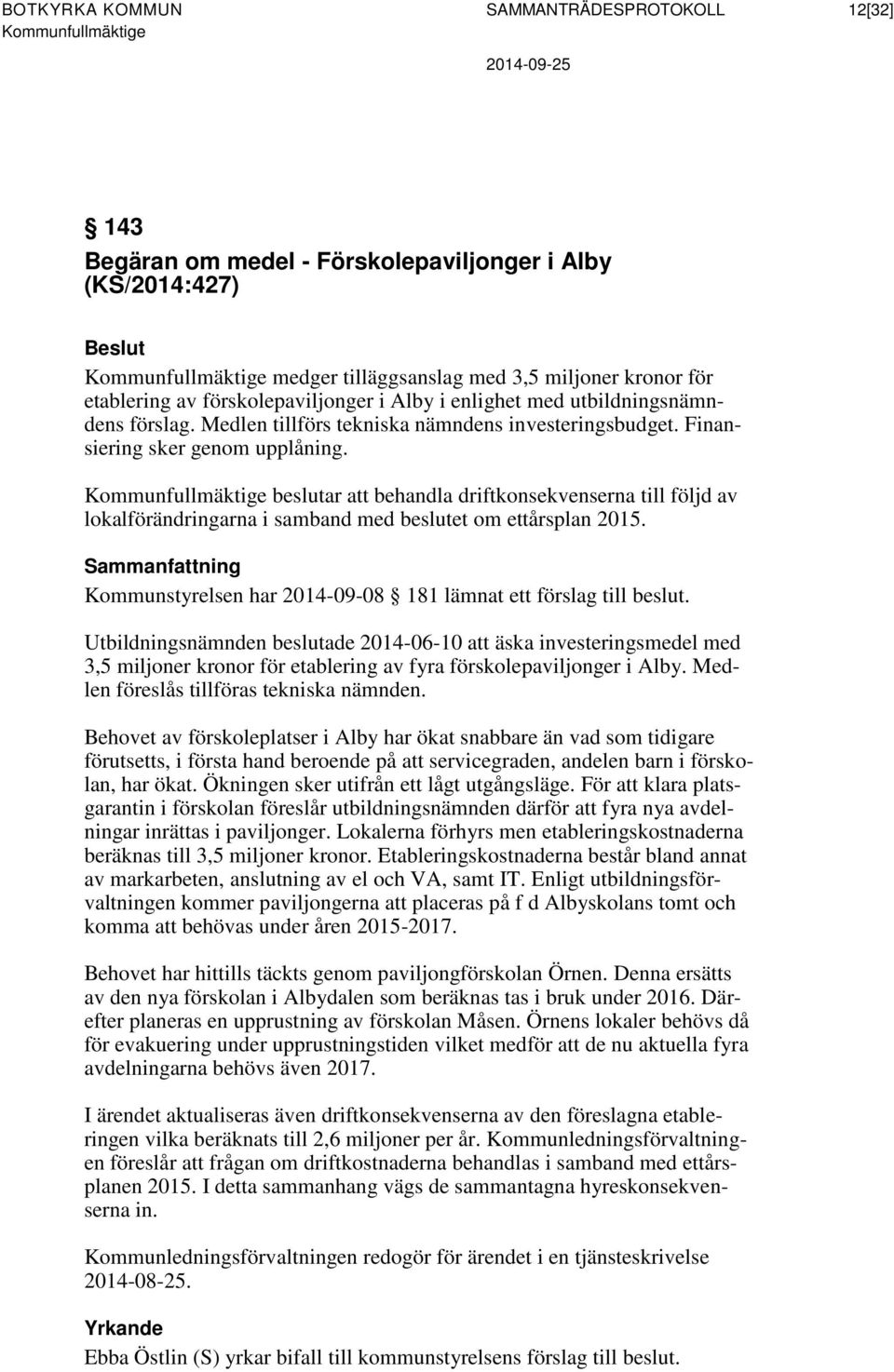 beslutar att behandla driftkonsekvenserna till följd av lokalförändringarna i samband med beslutet om ettårsplan 2015. Sammanfattning Kommunstyrelsen har 2014-09-08 181 lämnat ett förslag till beslut.