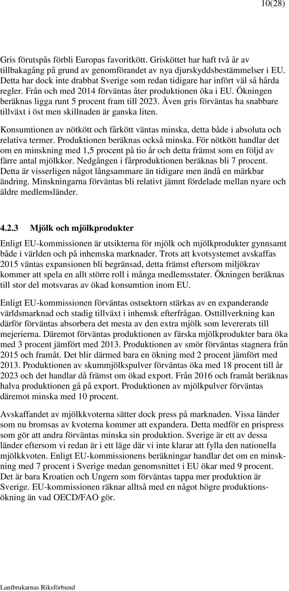 Även gris förväntas ha snabbare tillväxt i öst men skillnaden är ganska liten. Konsumtionen av nötkött och fårkött väntas minska, detta både i absoluta och relativa termer.