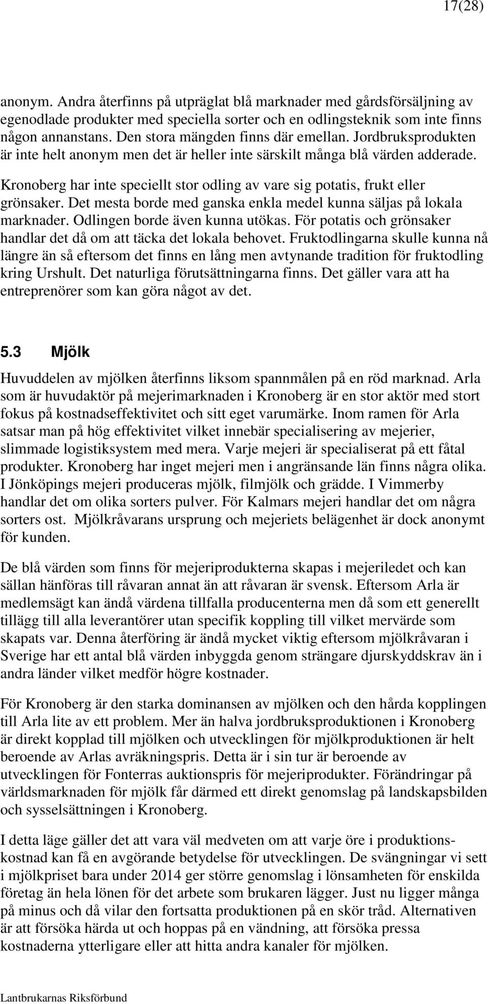 Kronoberg har inte speciellt stor odling av vare sig potatis, frukt eller grönsaker. Det mesta borde med ganska enkla medel kunna säljas på lokala marknader. Odlingen borde även kunna utökas.