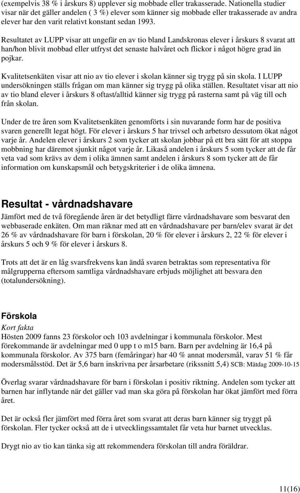 Resultatet av LUPP visar att ungefär en av tio bland Landskronas elever i årskurs 8 svarat att han/hon blivit mobbad eller utfryst det senaste halvåret och flickor i något högre grad än pojkar.