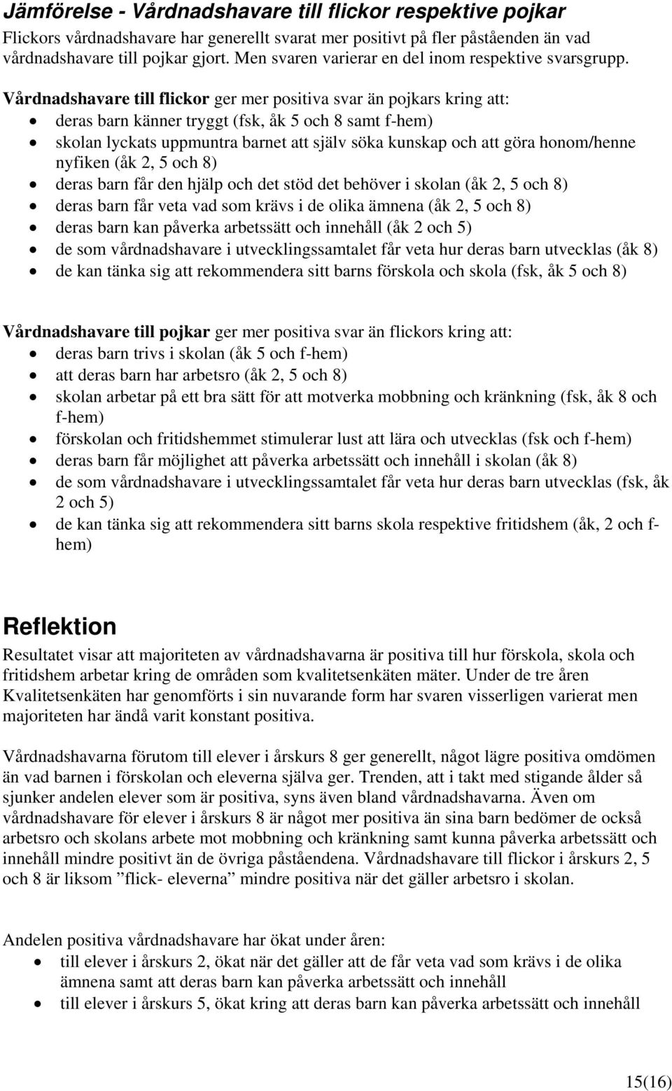 Vårdnadshavare till flickor ger mer positiva svar än pojkars kring att: deras barn känner tryggt (fsk, åk 5 och 8 samt f-hem) skolan lyckats uppmuntra barnet att själv söka kunskap och att göra