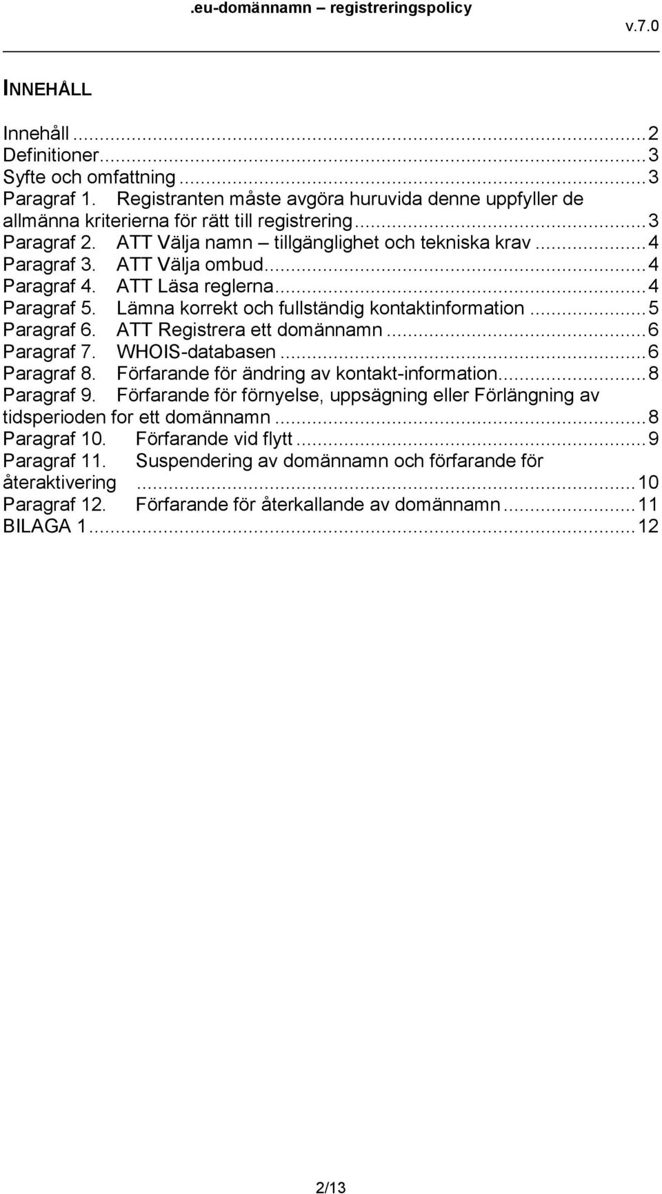 ATT Registrera ett domännamn... 6 Paragraf 7. WHOIS-databasen... 6 Paragraf 8. Förfarande för ändring av kontakt-information... 8 Paragraf 9.