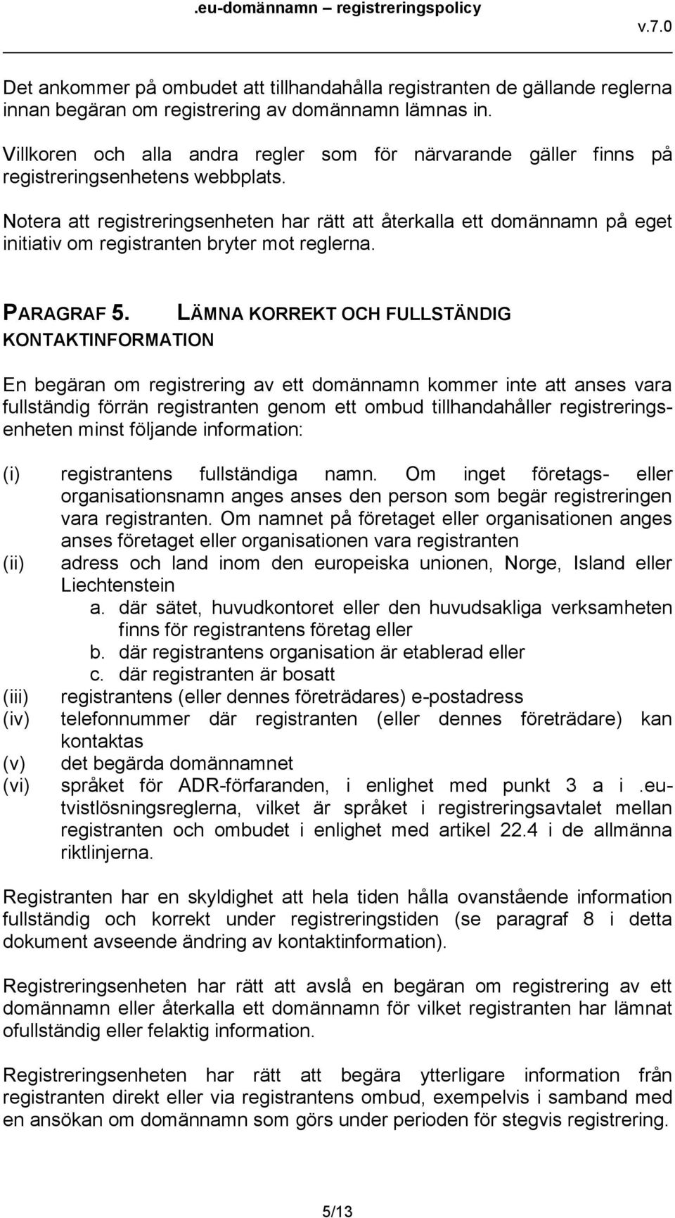 Notera att registreringsenheten har rätt att återkalla ett domännamn på eget initiativ om registranten bryter mot reglerna. PARAGRAF 5.