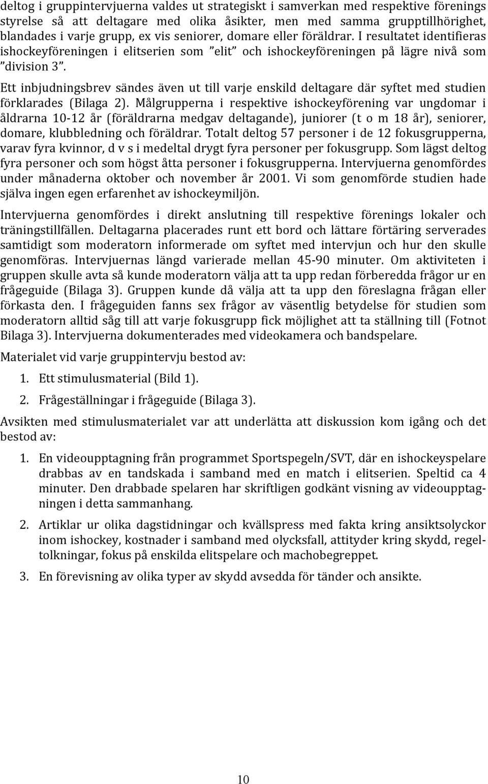 Ett inbjudningsbrev sändes även ut till varje enskild deltagare där syftet med studien förklarades (Bilaga 2).