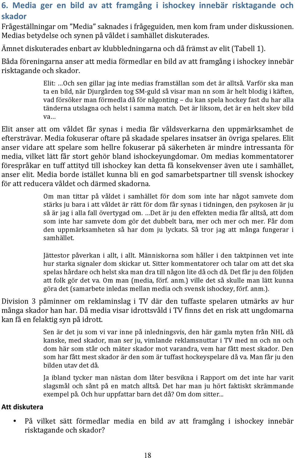 Båda föreningarna anser att media förmedlar en bild av att framgång i ishockey innebär risktagande och skador. Elit: Och sen gillar jag inte medias framställan som det är alltså.