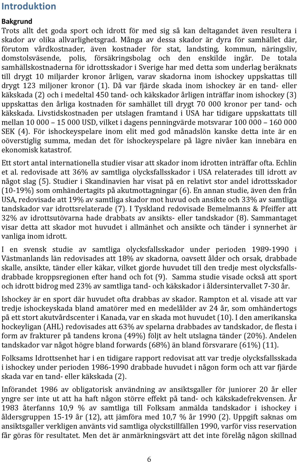 De totala samhällskostnaderna för idrottsskador i Sverige har med detta som underlag beräknats till drygt 10 miljarder kronor årligen, varav skadorna inom ishockey uppskattas till drygt 123 miljoner