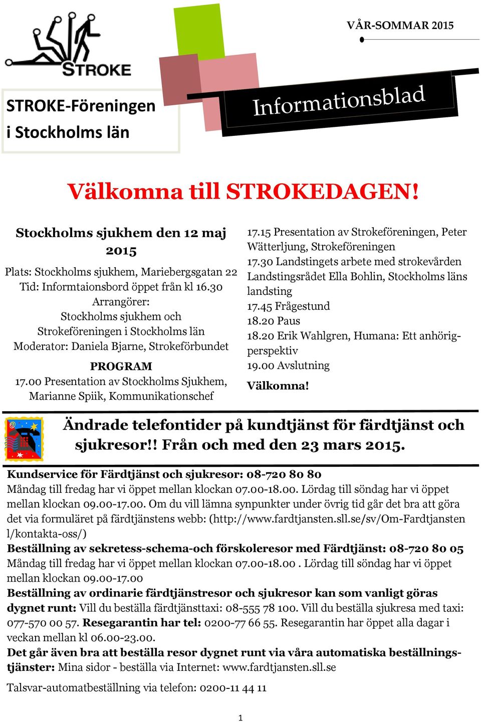 30 Arrangörer: Stockholms sjukhem och Strokeföreningen i Stockholms län Moderator: Daniela Bjarne, Strokeförbundet PROGRAM 17.