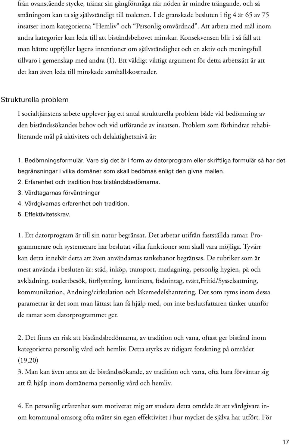 Konsekvensen blir i så fall att man bättre uppfyller lagens intentioner om självständighet och en aktiv och meningsfull tillvaro i gemenskap med andra (1).