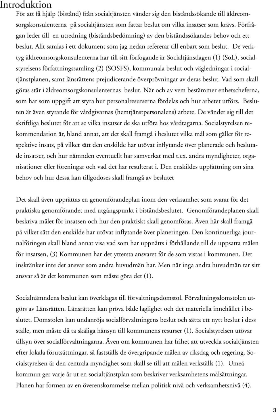 De verktyg äldreomsorgskonsulenterna har till sitt förfogande är Socialtjänstlagen (1) (SoL), socialstyrelsens författningssamling (2) (SOSFS), kommunala beslut och vägledningar i socialtjänstplanen,