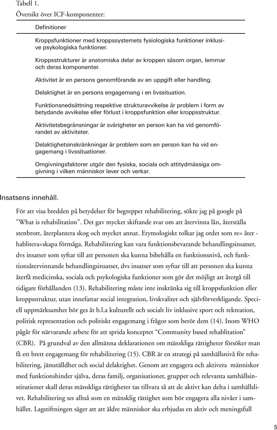 Delaktighet är en persons engagemang i en livssituation. Funktionsnedsättning respektive strukturavvikelse är problem i form av betydande avvikelse eller förlust i kroppsfunktion eller kroppsstruktur.