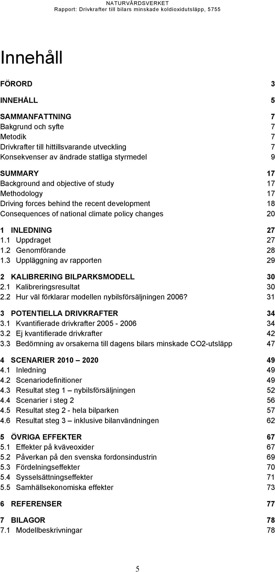 3 Uppläggning av rapporten 29 2 KALIBRERING BILPARKSMODELL 30 2.1 Kalibreringsresultat 30 2.2 Hur väl förklarar modellen nybilsförsäljningen 2006? 31 3 POTENTIELLA DRIVKRAFTER 34 3.