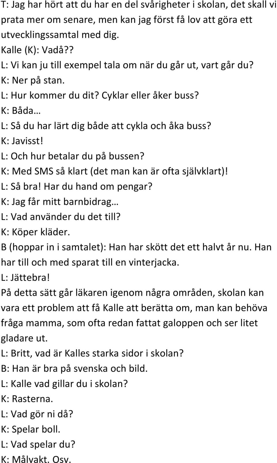 L: Och hur betalar du på bussen? K: Med SMS så klart (det man kan är ofta självklart)! L: Så bra! Har du hand om pengar? K: Jag får mitt barnbidrag L: Vad använder du det till? K: Köper kläder.