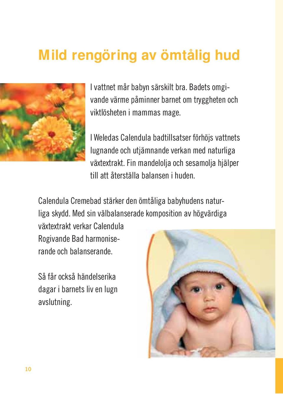 Fin mandelolja och sesamolja hjälper till att återställa balansen i huden. Calendula Cremebad stärker den ömtåliga babyhudens naturliga skydd.